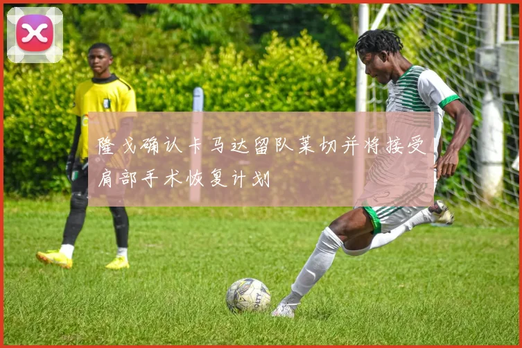 隆戈确认卡马达留队莱切并将接受肩部手术恢复计划