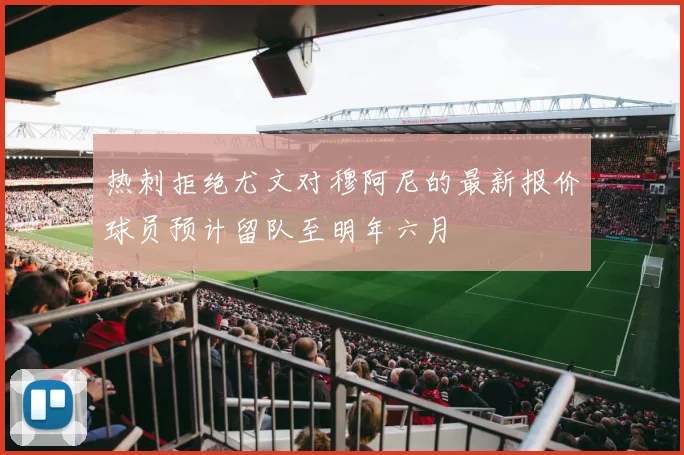 热刺拒绝尤文对穆阿尼的最新报价球员预计留队至明年六月
