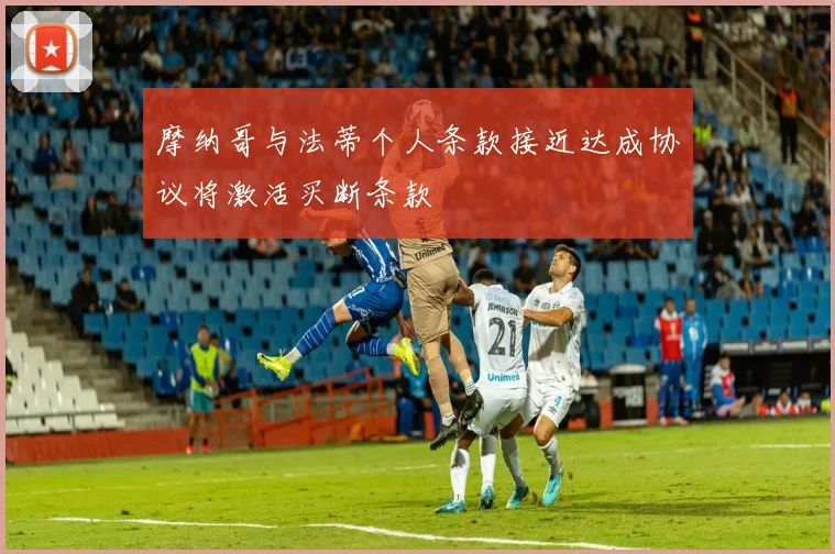 摩纳哥与法蒂个人条款接近达成协议将激活买断条款