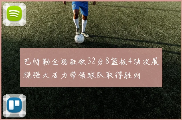 巴特勒全场狂砍32分8篮板4助攻展现强大活力带领球队取得胜利