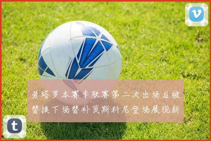 劳塔罗本赛季联赛第二次出场后被替换下场替补莫斯科尼登场展现新机会