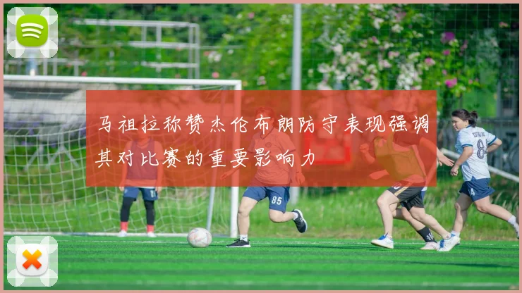 马祖拉称赞杰伦布朗防守表现强调其对比赛的重要影响力