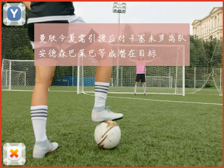曼联今夏需引援应对卡塞米罗离队安德森巴莱巴等成潜在目标
